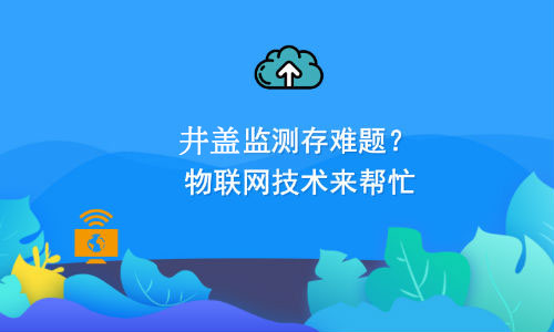 如何利用物聯網技術解決井蓋監測難題？